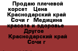 Продаю плечевой корсет › Цена ­ 1 500 - Краснодарский край, Сочи г. Медицина, красота и здоровье » Другое   . Краснодарский край,Сочи г.